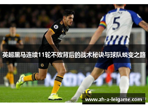 英超黑马连续11轮不败背后的战术秘诀与球队蜕变之路