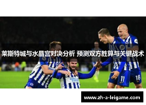 莱斯特城与水晶宫对决分析 预测双方胜算与关键战术