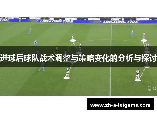 进球后球队战术调整与策略变化的分析与探讨 进球后球队战术调整与策略变化的分析与探讨