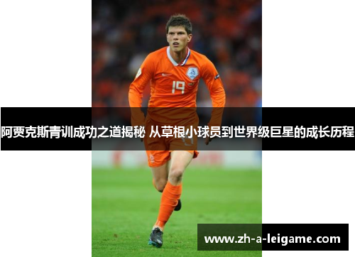 阿贾克斯青训成功之道揭秘 从草根小球员到世界级巨星的成长历程 阿贾克斯青训成功之道揭秘 从草根小球员到世界级巨星的成长历程