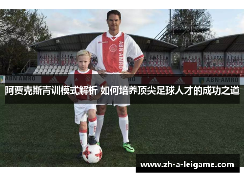 阿贾克斯青训模式解析 如何培养顶尖足球人才的成功之道