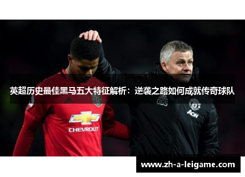 英超历史最佳黑马五大特征解析:逆袭之路如何成就传奇球队 英超历史最佳黑马五大特征解析:逆袭之路如何成就传奇球队