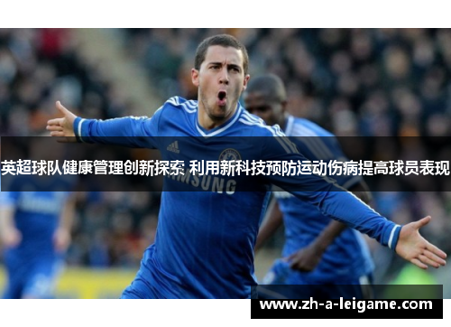 英超球队健康管理创新探索 利用新科技预防运动伤病提高球员表现 英超球队健康管理创新探索 利用新科技预防运动伤病提高球员表现