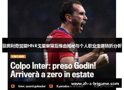 菲奥利奇加盟HNK戈里察背后缘由揭秘与个人职业生涯转折分析 菲奥利奇加盟HNK戈里察背后缘由揭秘与个人职业生涯转折分析