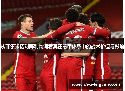 从菲尔米诺对阵利物浦看其在意甲体系中的战术价值与影响 从菲尔米诺对阵利物浦看其在意甲体系中的战术价值与影响