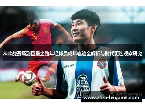 从欧战赛场到巨星之路年轻球员成长轨迹全解析与时代更迭观察研究 从欧战赛场到巨星之路年轻球员成长轨迹全解析与时代更迭观察研究