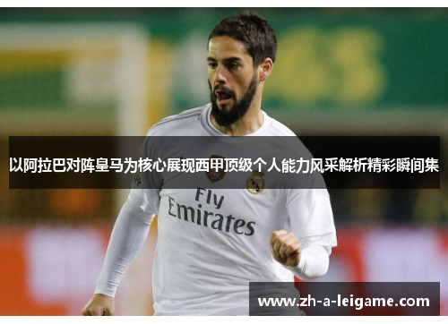 以阿拉巴对阵皇马为核心展现西甲顶级个人能力风采解析精彩瞬间集 以阿拉巴对阵皇马为核心展现西甲顶级个人能力风采解析精彩瞬间集