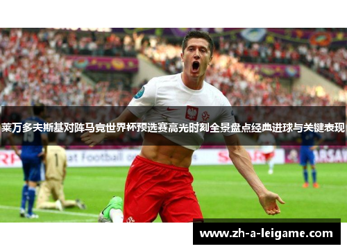 莱万多夫斯基对阵马竞世界杯预选赛高光时刻全景盘点经典进球与关键表现 莱万多夫斯基对阵马竞世界杯预选赛高光时刻全景盘点经典进球与关键表现