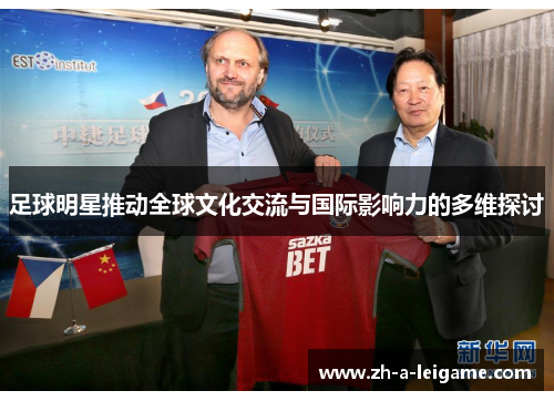 足球明星推动全球文化交流与国际影响力的多维探讨