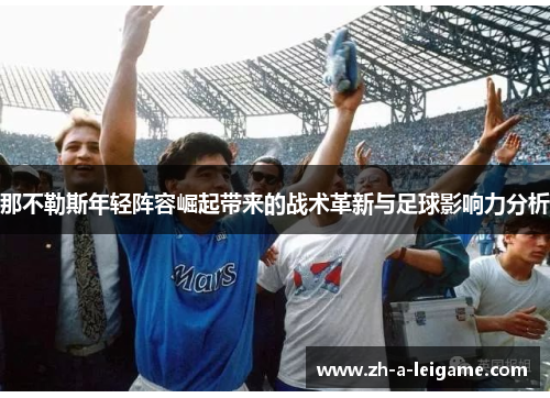 那不勒斯年轻阵容崛起带来的战术革新与足球影响力分析
