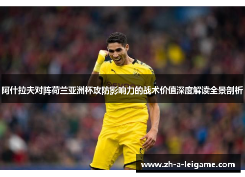 阿什拉夫对阵荷兰亚洲杯攻防影响力的战术价值深度解读全景剖析 阿什拉夫对阵荷兰亚洲杯攻防影响力的战术价值深度解读全景剖析