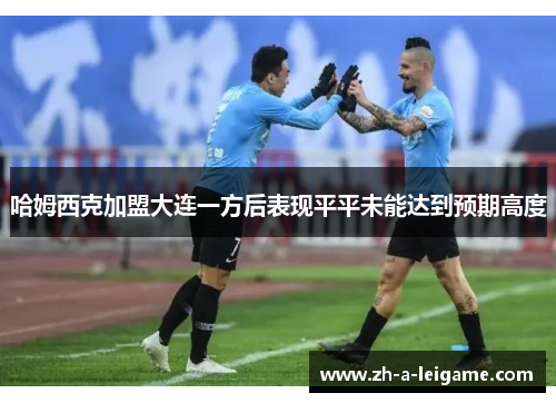 哈姆西克加盟大连一方后表现平平未能达到预期高度 哈姆西克加盟大连一方后表现平平未能达到预期高度