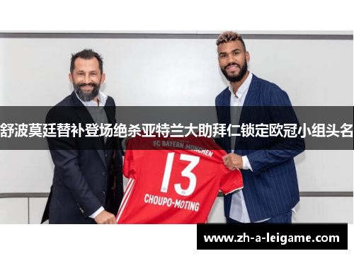 舒波莫廷替补登场绝杀亚特兰大助拜仁锁定欧冠小组头名 舒波莫廷替补登场绝杀亚特兰大助拜仁锁定欧冠小组头名