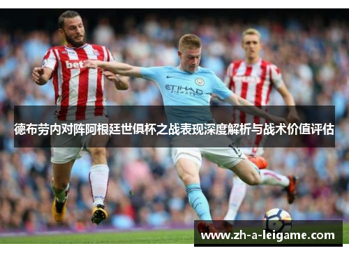 德布劳内对阵阿根廷世俱杯之战表现深度解析与战术价值评估