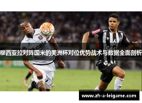 穆西亚拉对阵国米的美洲杯对位优势战术与数据全面剖析 穆西亚拉对阵国米的美洲杯对位优势战术与数据全面剖析