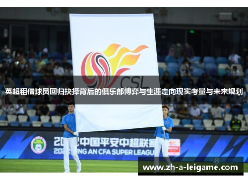 英超租借球员回归抉择背后的俱乐部博弈与生涯走向现实考量与未来规划