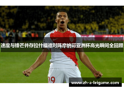 速度与锋芒并存拉什福德对阵摩纳哥亚洲杯高光瞬间全回顾