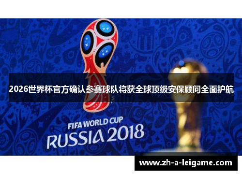 2026世界杯官方确认参赛球队将获全球顶级安保顾问全面护航 2026世界杯官方确认参赛球队将获全球顶级安保顾问全面护航