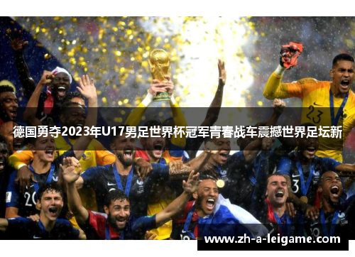 德国勇夺2023年U17男足世界杯冠军青春战车震撼世界足坛新 德国勇夺2023年U17男足世界杯冠军青春战车震撼世界足坛新