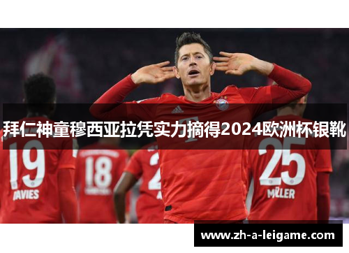 拜仁神童穆西亚拉凭实力摘得2024欧洲杯银靴 拜仁神童穆西亚拉凭实力摘得2024欧洲杯银靴