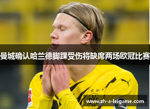 曼城确认哈兰德脚踝受伤将缺席两场欧冠比赛 曼城确认哈兰德脚踝受伤将缺席两场欧冠比赛