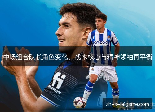 中场组合队长角色变化,战术核心与精神领袖再平衡 中场组合队长角色变化,战术核心与精神领袖再平衡