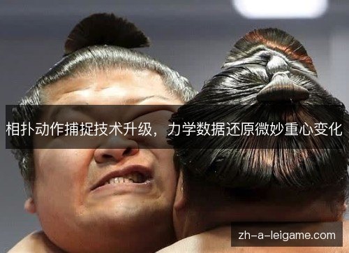相扑动作捕捉技术升级，力学数据还原微妙重心变化