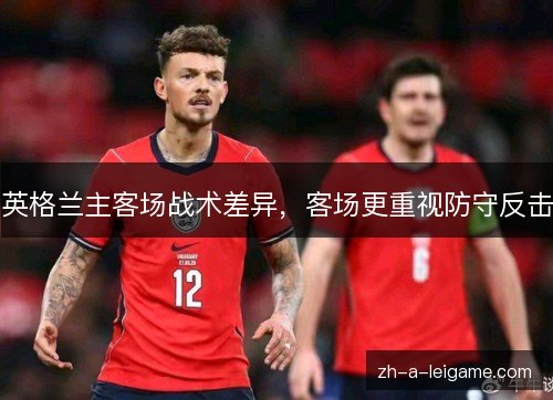 英格兰主客场战术差异,客场更重视防守反击 英格兰主客场战术差异,客场更重视防守反击